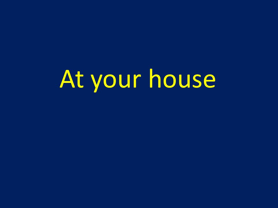 At your house