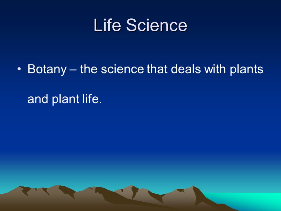 Life Science Botany – the science that deals with plants and plant life.