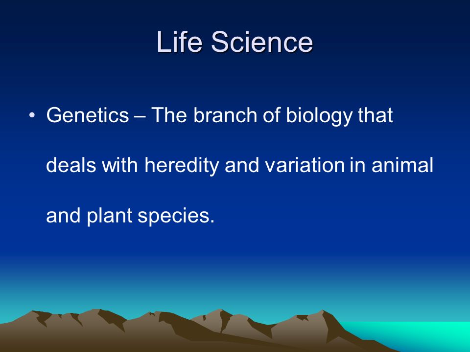 Life Science Genetics – The branch of biology that deals with heredity and variation in animal and plant species.