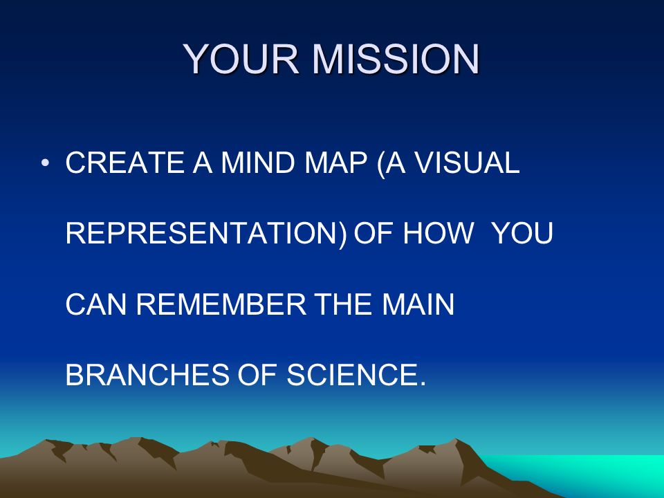 YOUR MISSION CREATE A MIND MAP (A VISUAL REPRESENTATION) OF HOW YOU CAN REMEMBER THE MAIN BRANCHES OF SCIENCE.