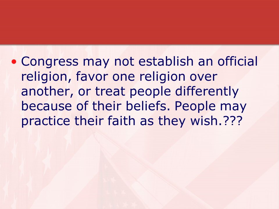 Congress may not establish an official religion, favor one religion over another, or treat people differently because of their beliefs.