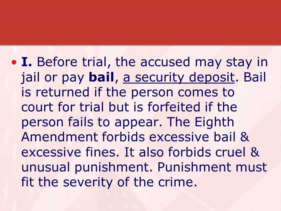 I. Before trial, the accused may stay in jail or pay bail, a security deposit.