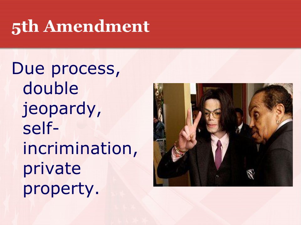 5th Amendment Due process, double jeopardy, self-incrimination, private property.