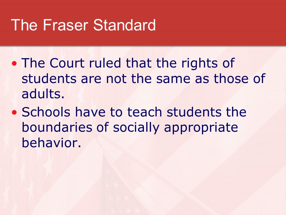 The Fraser Standard The Court ruled that the rights of students are not the same as those of adults.