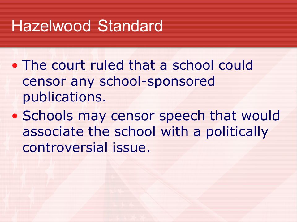 Hazelwood Standard The court ruled that a school could censor any school-sponsored publications.