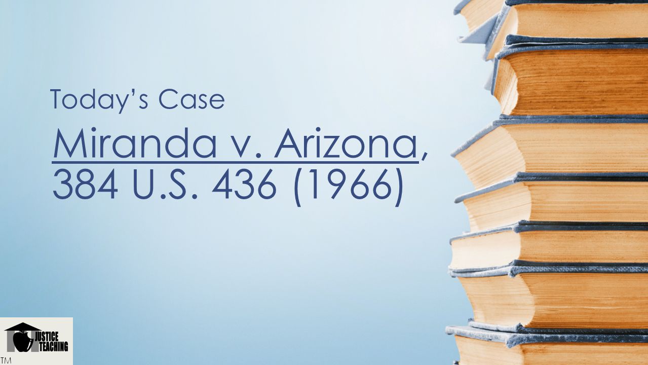 Today’s Case Miranda v. Arizona, 384 U.S. 436 (1966) TM