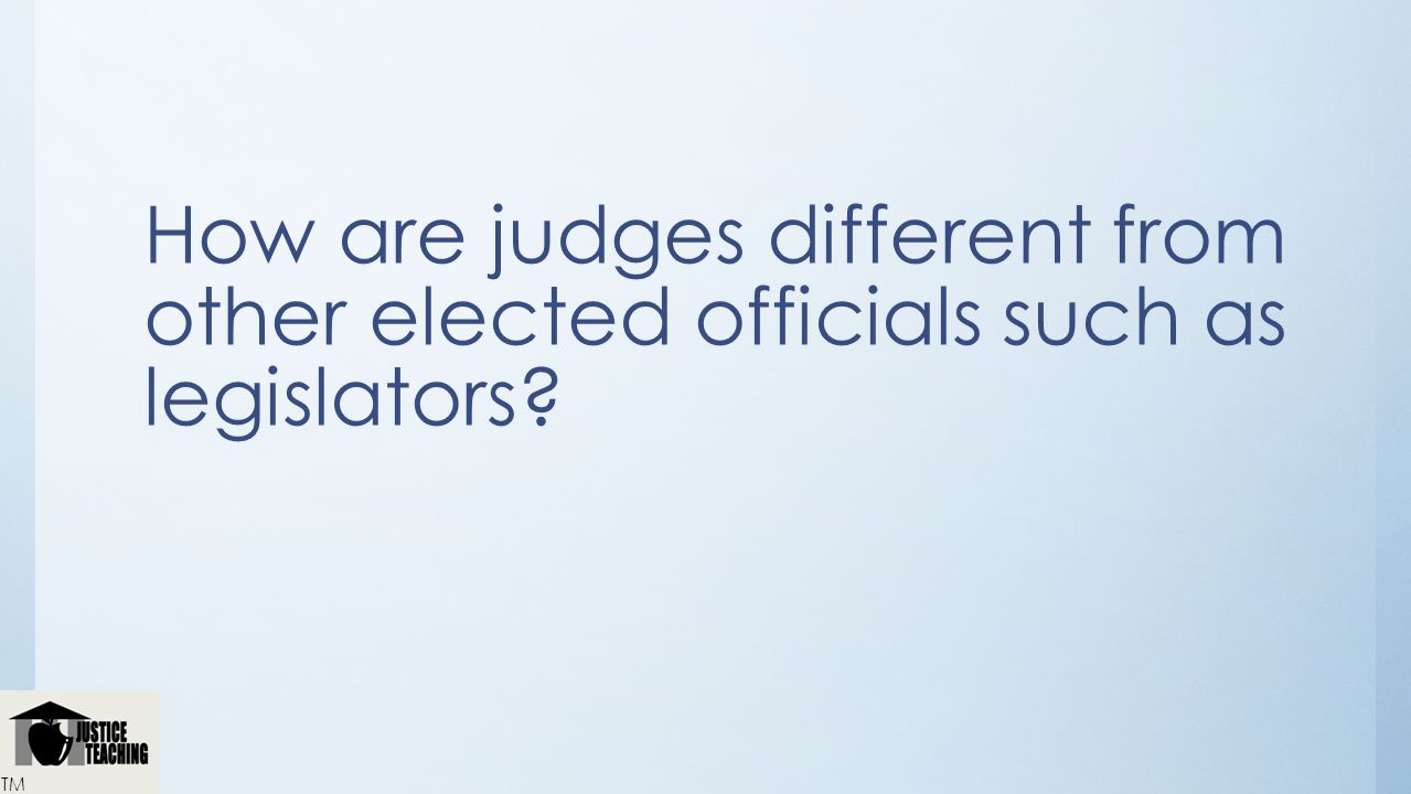 How are judges different from other elected officials such as legislators