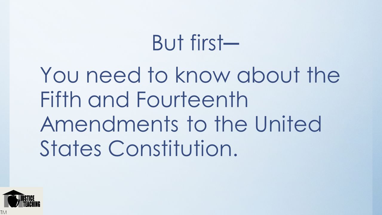 But first─ You need to know about the Fifth and Fourteenth Amendments to the United States Constitution.