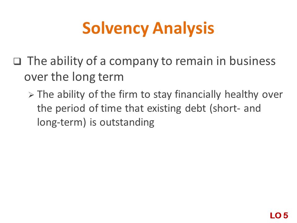 Solvency Analysis The ability of a company to remain in business over the long term.