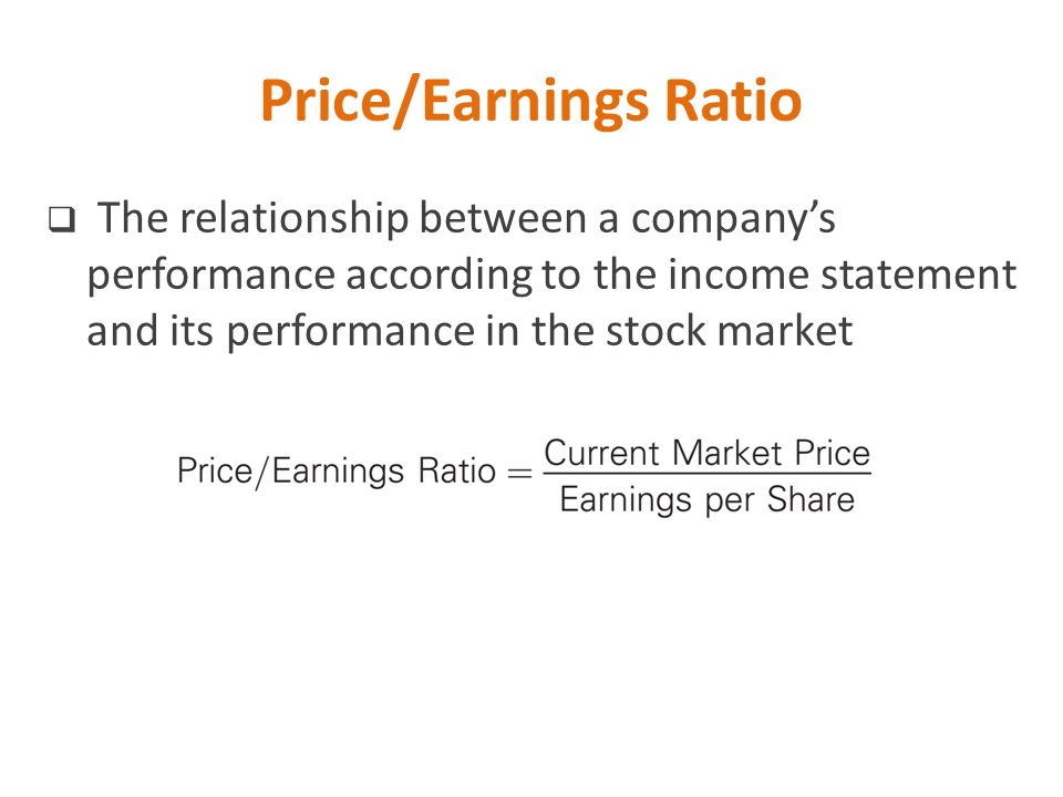 Price/Earnings Ratio The relationship between a company’s performance according to the income statement and its performance in the stock market.