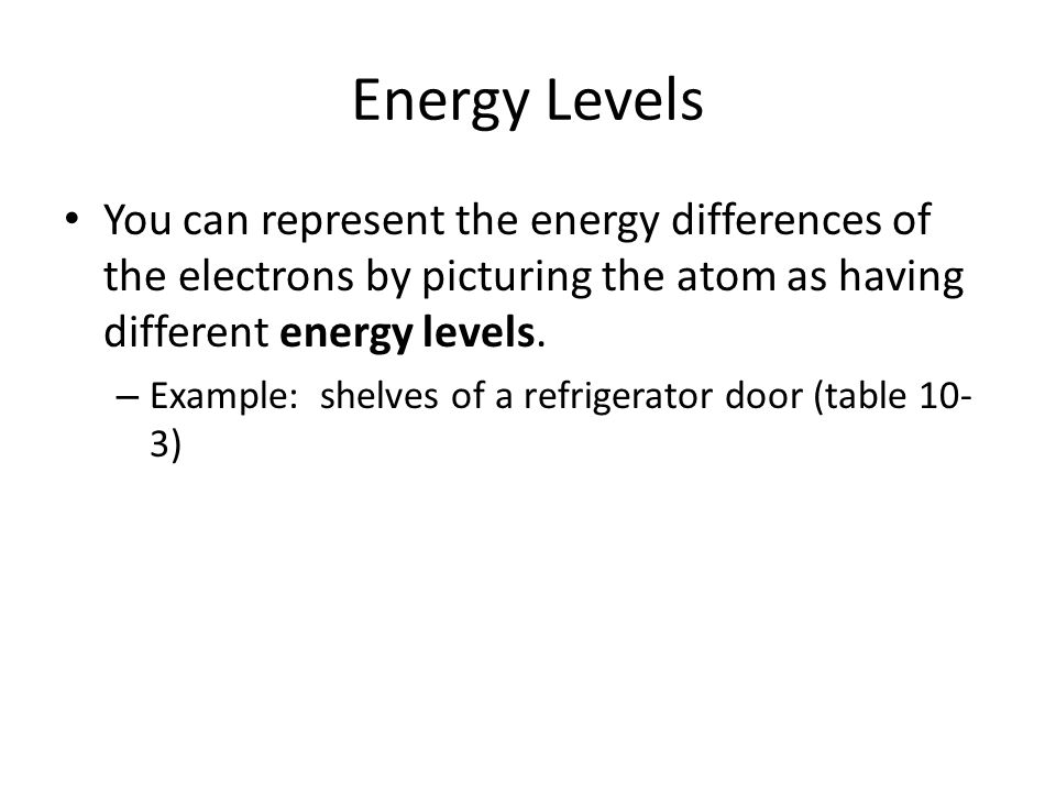 Energy Levels You can represent the energy differences of the electrons by picturing the atom as having different energy levels.