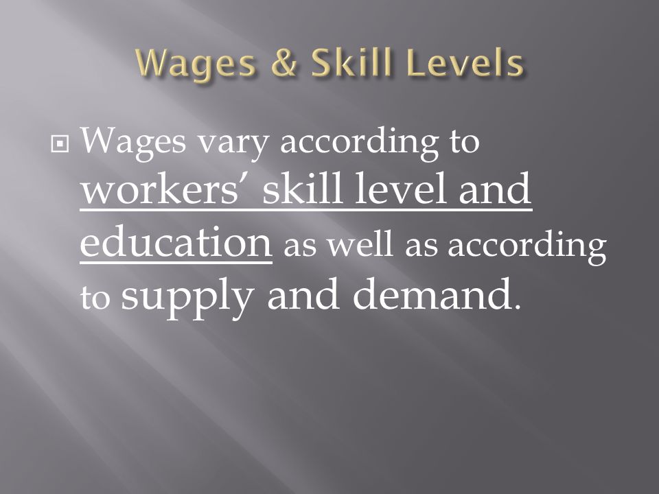 Wages & Skill Levels Wages vary according to workers’ skill level and education as well as according to supply and demand.