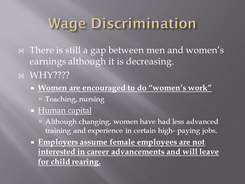 Wage Discrimination There is still a gap between men and women’s earnings although it is decreasing.