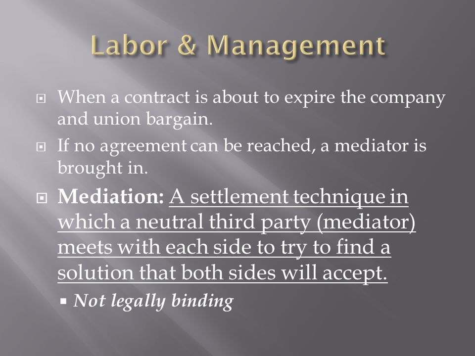 Labor & Management When a contract is about to expire the company and union bargain. If no agreement can be reached, a mediator is brought in.