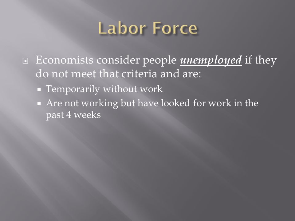 Labor Force Economists consider people unemployed if they do not meet that criteria and are: Temporarily without work.