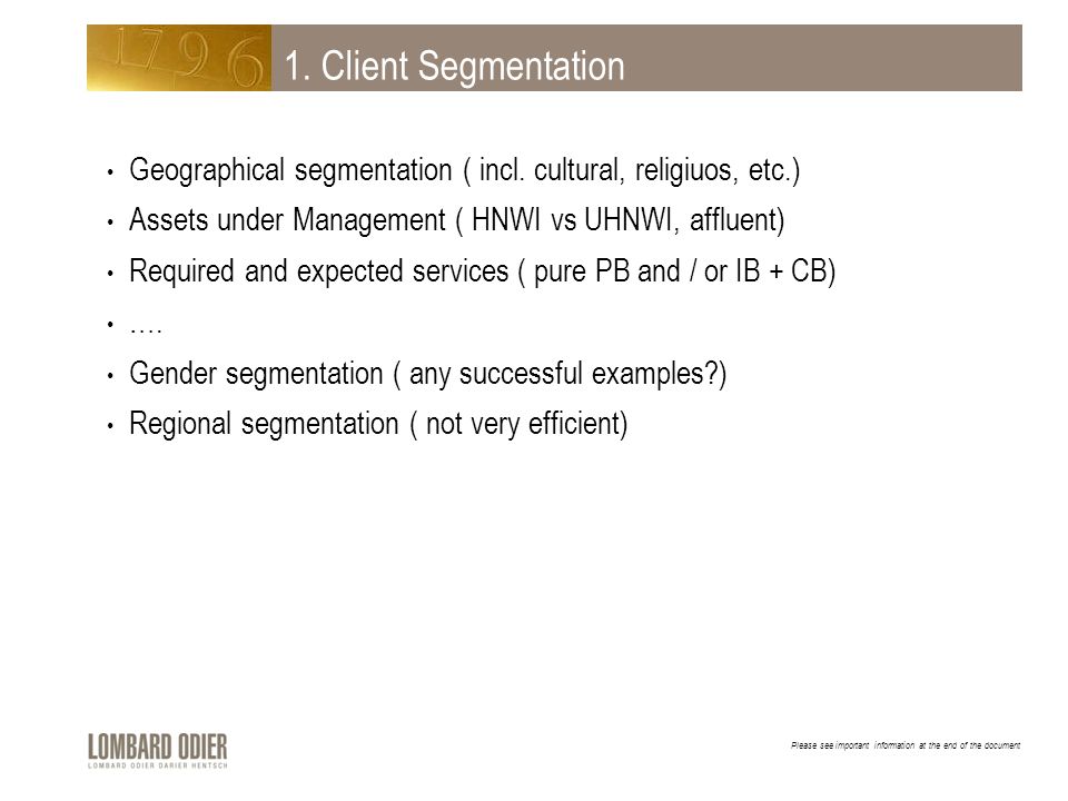1. Client Segmentation Geographical segmentation ( incl. cultural, religiuos, etc.) Assets under Management ( HNWI vs UHNWI, affluent)