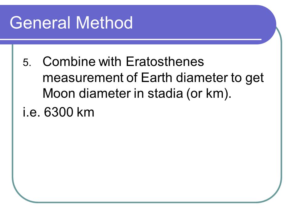 General Method Combine with Eratosthenes measurement of Earth diameter to get Moon diameter in stadia (or km).