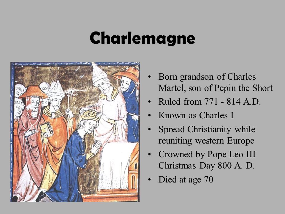 Charlemagne Born grandson of Charles Martel, son of Pepin the Short