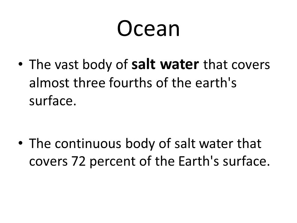 Ocean The vast body of salt water that covers almost three fourths of the earth s surface.