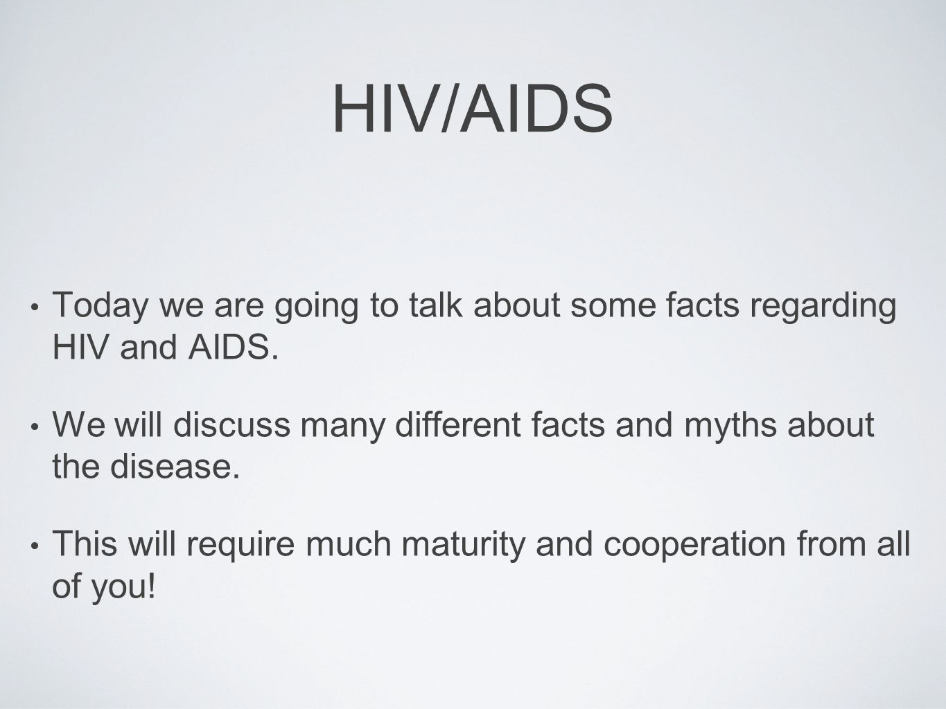 HIV/AIDS Today we are going to talk about some facts regarding HIV and AIDS. We will discuss many different facts and myths about the disease.
