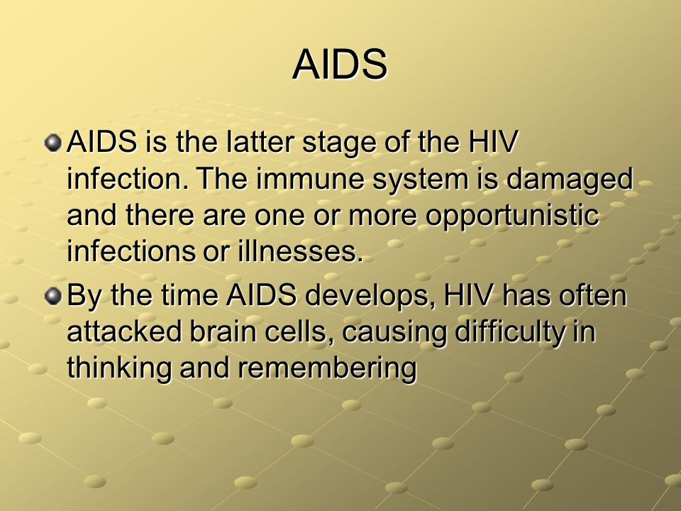 AIDS AIDS is the latter stage of the HIV infection. The immune system is damaged and there are one or more opportunistic infections or illnesses.