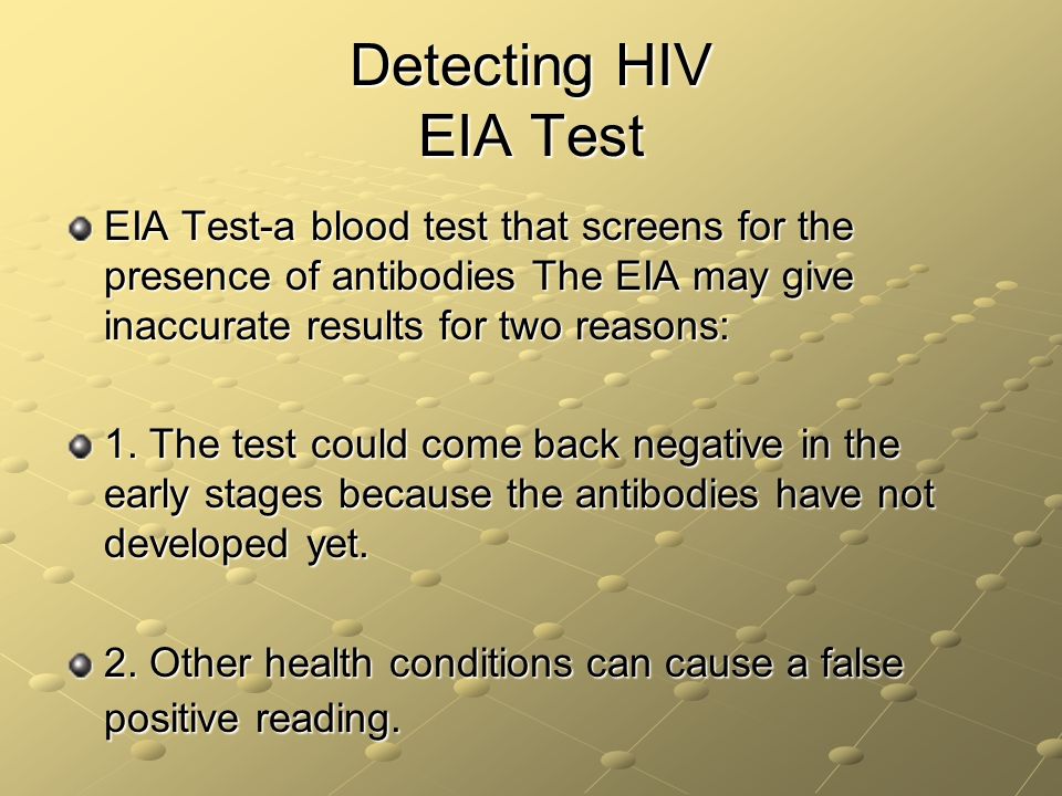 Detecting HIV EIA Test EIA Test-a blood test that screens for the presence of antibodies The EIA may give inaccurate results for two reasons: