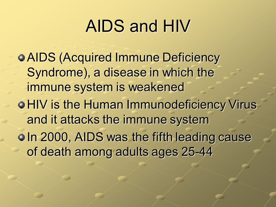 AIDS and HIV AIDS (Acquired Immune Deficiency Syndrome), a disease in which the immune system is weakened.