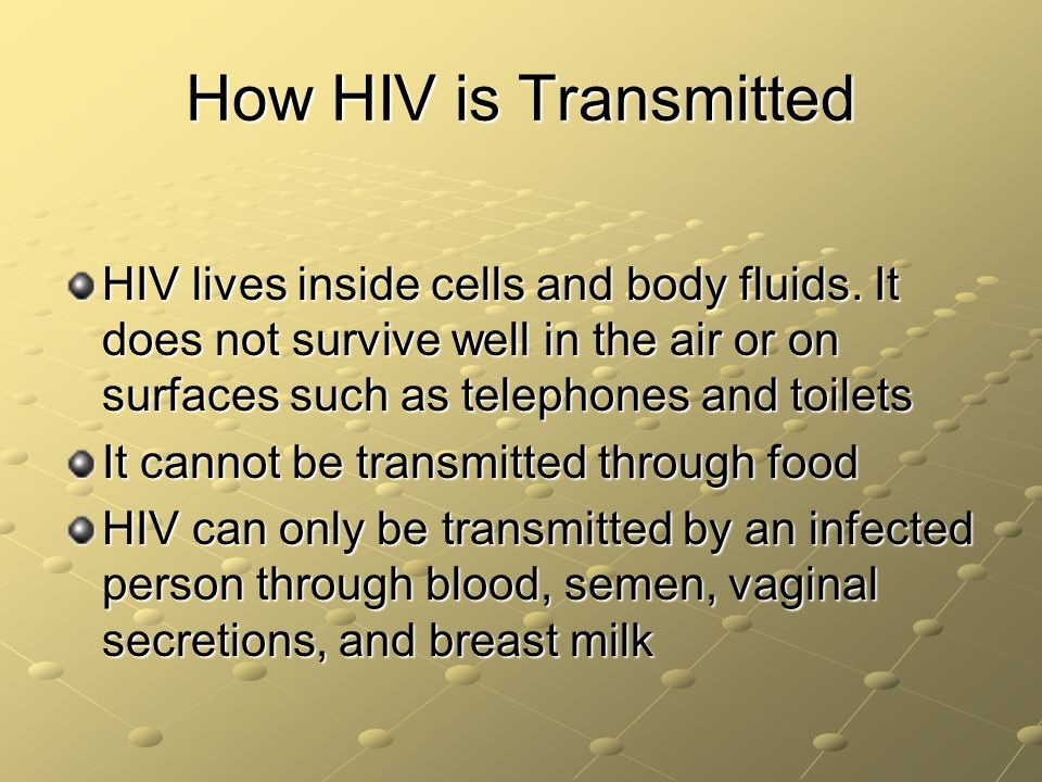 How HIV is Transmitted HIV lives inside cells and body fluids. It does not survive well in the air or on surfaces such as telephones and toilets.