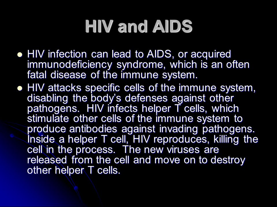 HIV and AIDS HIV infection can lead to AIDS, or acquired immunodeficiency syndrome, which is an often fatal disease of the immune system.