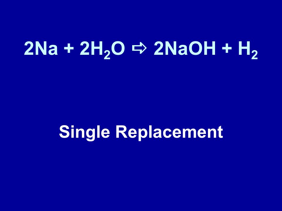 2Na + 2H2O a 2NaOH + H2 Single Replacement