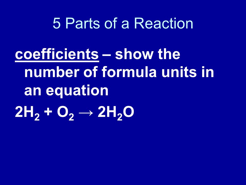 5 Parts of a Reaction coefficients – show the number of formula units in an equation.