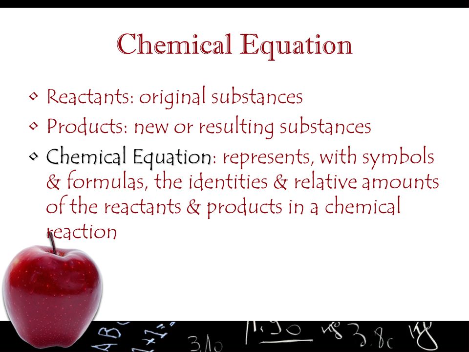 Chemical Equation Reactants: original substances