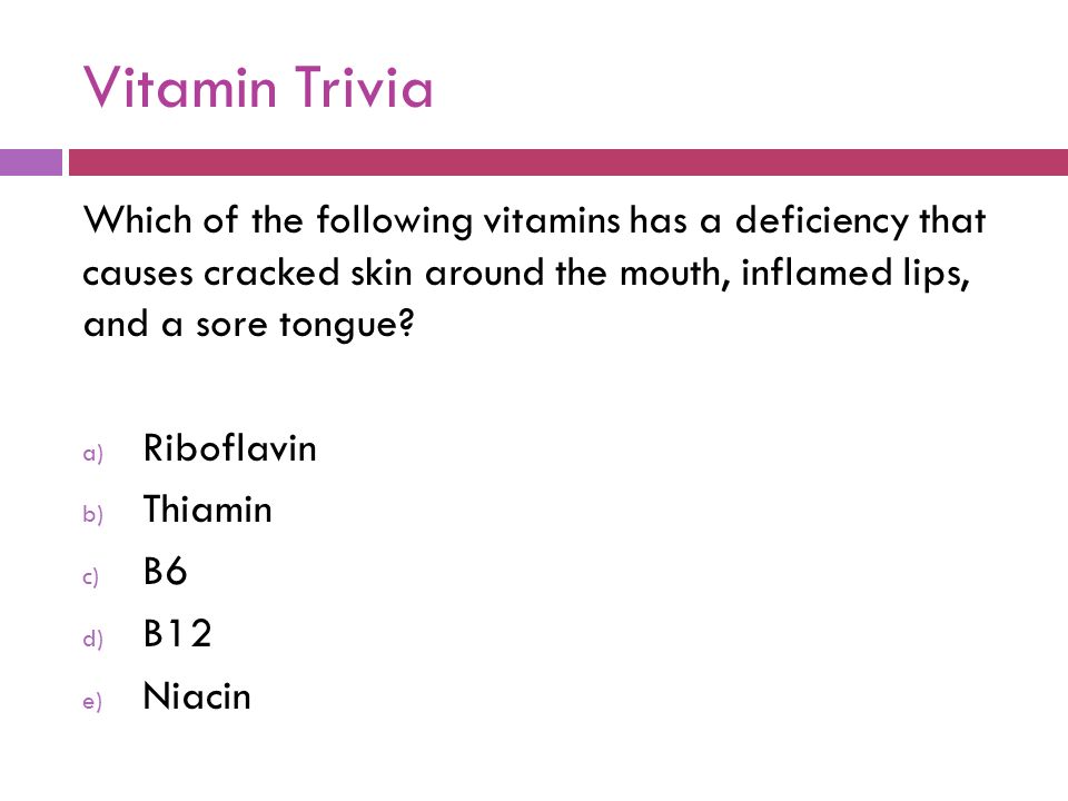 Vitamin Trivia Which of the following vitamins has a deficiency that causes cracked skin around the mouth, inflamed lips, and a sore tongue
