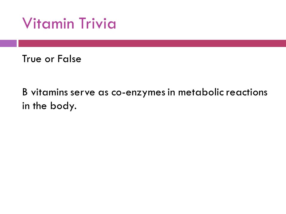 Vitamin Trivia True or False B vitamins serve as co-enzymes in metabolic reactions in the body.