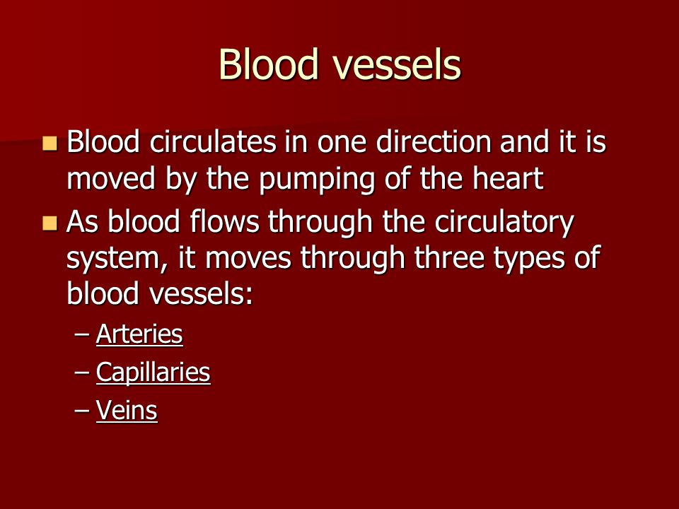 Blood vessels Blood circulates in one direction and it is moved by the pumping of the heart.