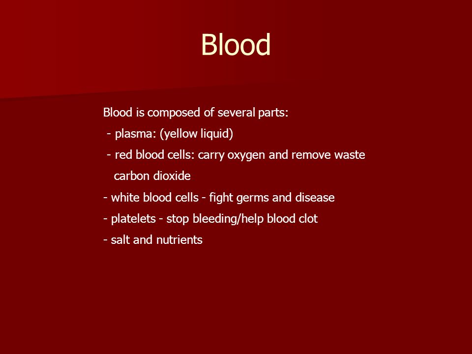 Blood Blood is composed of several parts: - plasma: (yellow liquid)