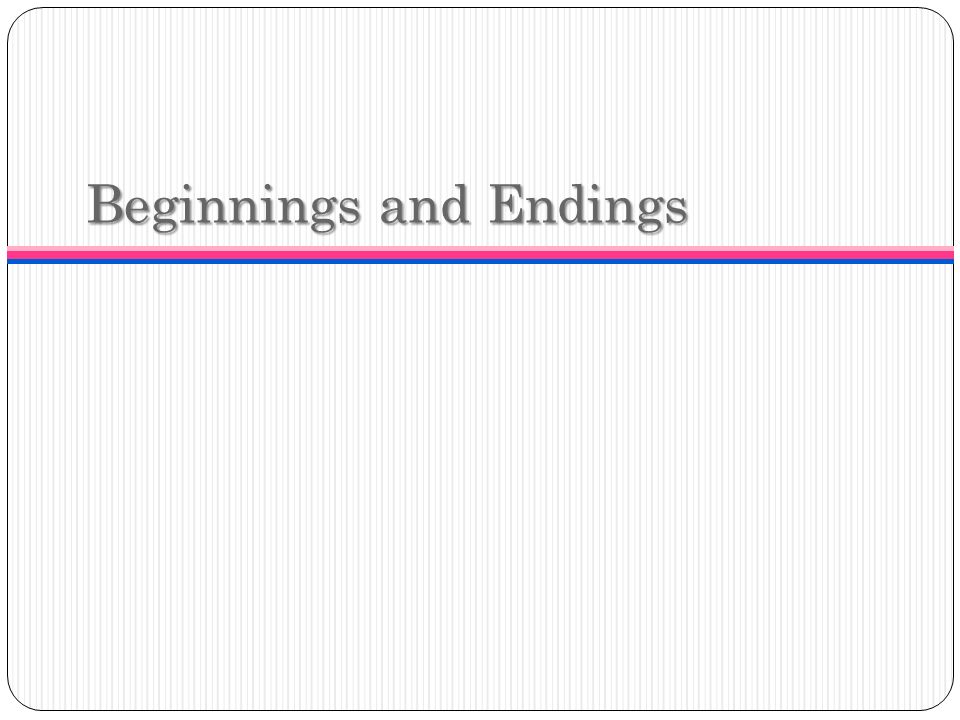 Beginnings and Endings