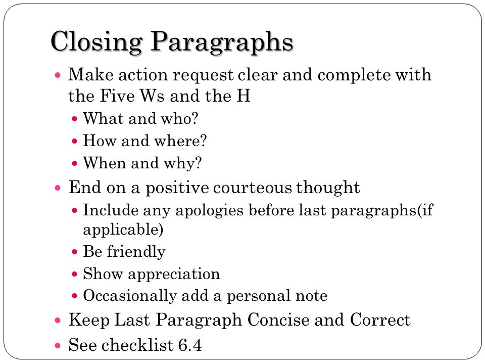 Closing Paragraphs Make action request clear and complete with the Five Ws and the H. What and who