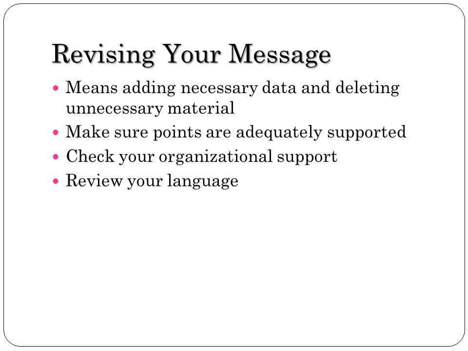 Revising Your Message Means adding necessary data and deleting unnecessary material. Make sure points are adequately supported.