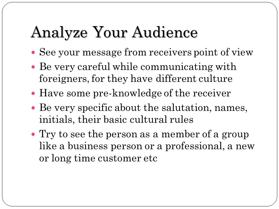 Analyze Your Audience See your message from receivers point of view