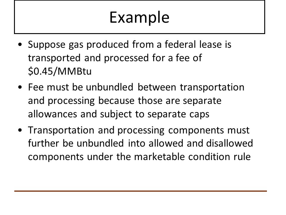 Example Suppose gas produced from a federal lease is transported and processed for a fee of $0.45/MMBtu.