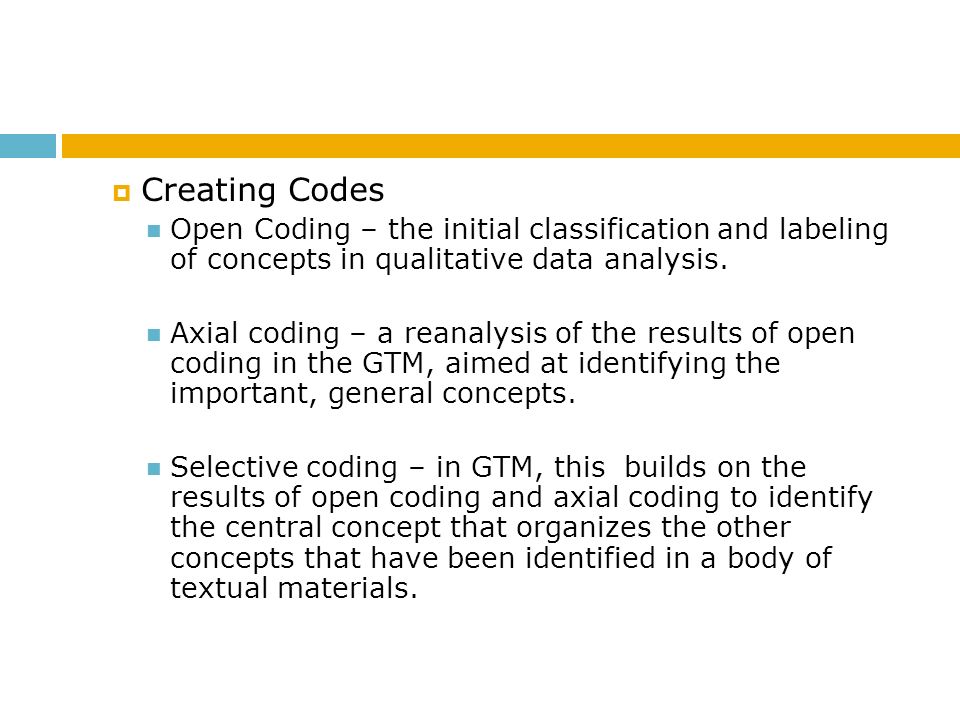 Creating Codes Open Coding – the initial classification and labeling of concepts in qualitative data analysis.