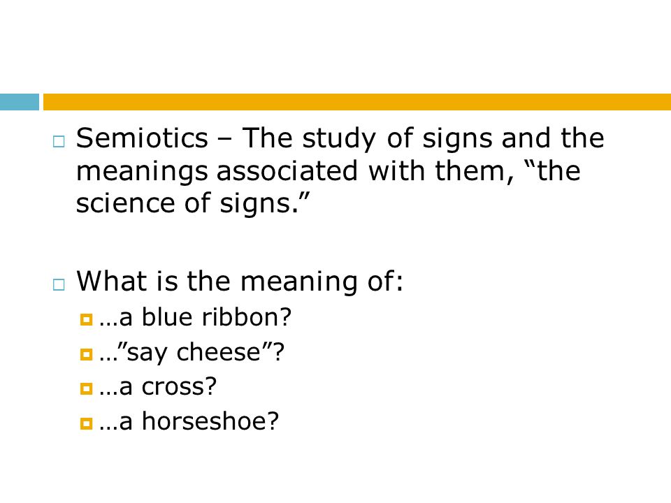 Semiotics – The study of signs and the meanings associated with them, the science of signs.