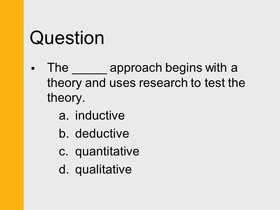 Question The _____ approach begins with a theory and uses research to test the theory. inductive. deductive.