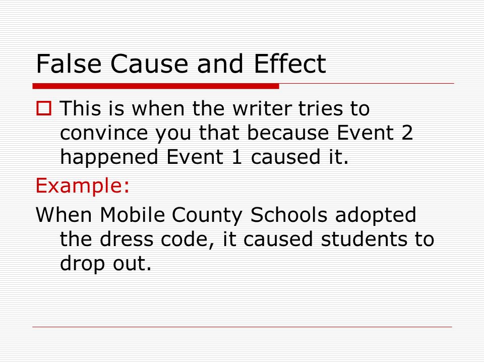 False Cause and Effect This is when the writer tries to convince you that because Event 2 happened Event 1 caused it.