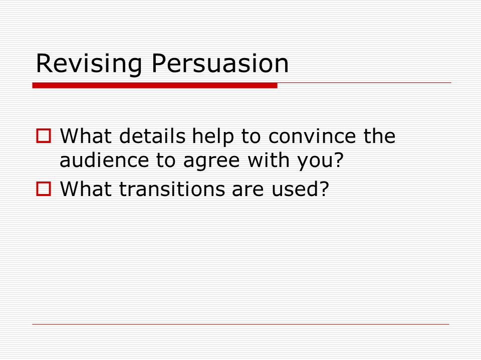 Revising Persuasion What details help to convince the audience to agree with you.