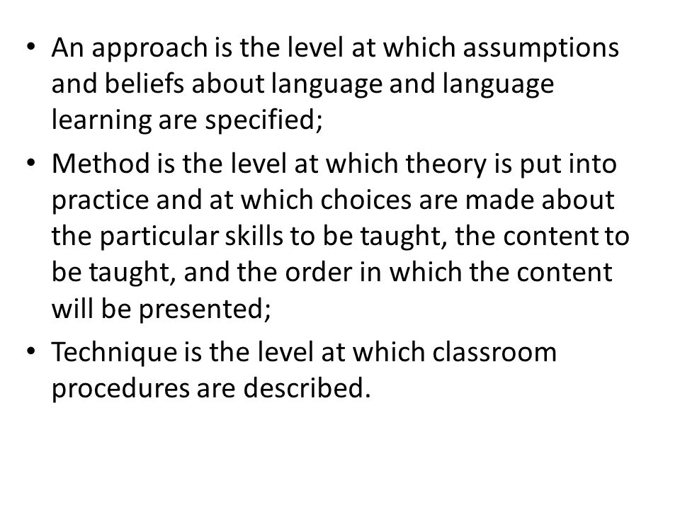 An approach is the level at which assumptions and beliefs about language and language learning are specified;