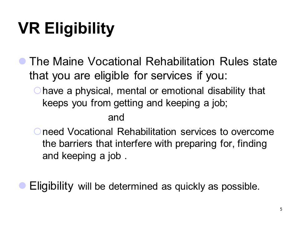 VR Eligibility The Maine Vocational Rehabilitation Rules state that you are eligible for services if you: