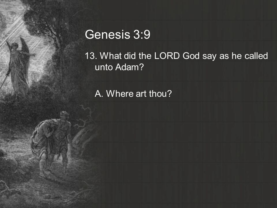 Genesis 3:9 13. What did the LORD God say as he called unto Adam A. Where art thou