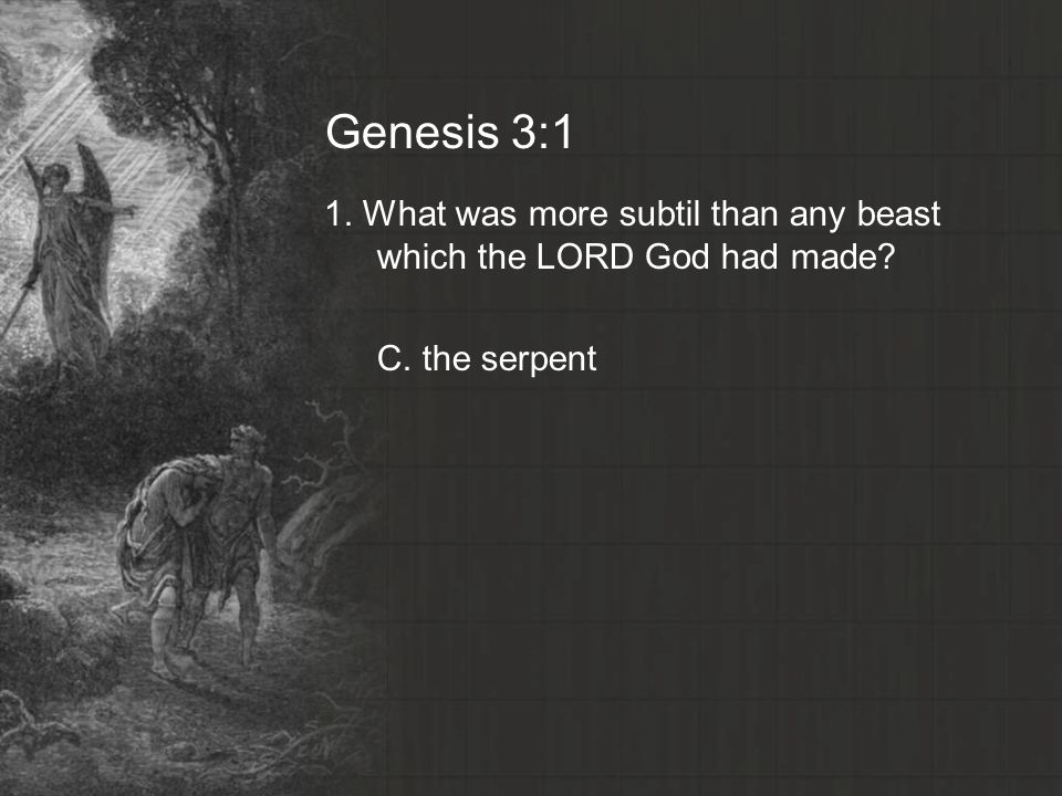 Genesis 3:1 1. What was more subtil than any beast which the LORD God had made C. the serpent